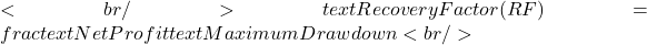 <br/> text{Recovery Factor (RF)} = frac{text{Net Profit}}{text{Maximum Drawdown}}<br/> 